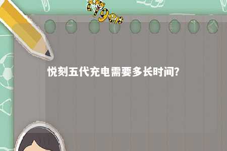 悦刻五代充电需要多长时间�？ 